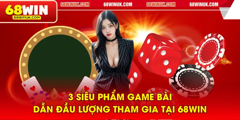 3 siêu phẩm game bài dẫn đầu lượng tham gia tại 68WIN