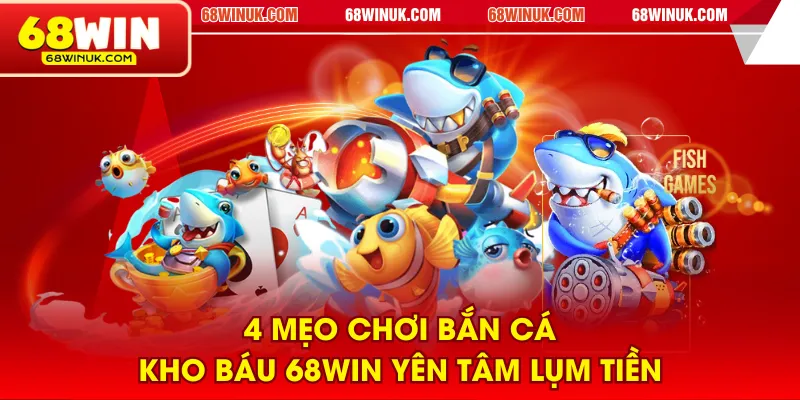 4 mẹo chơi Bắn Cá Kho Báu 68WIN yên tâm lụm tiền