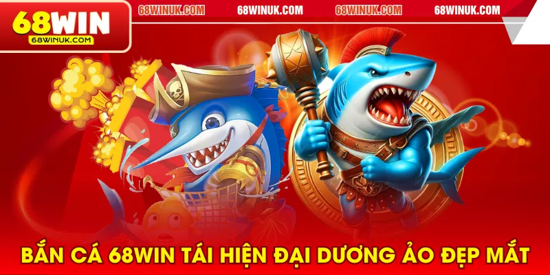 Bắn cá 68WIN tái hiện đại dương ảo đẹp mắt