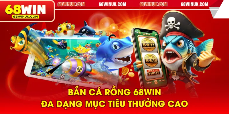 Bắn Cá Rồng 68WIN đa dạng mục tiêu thưởng cao