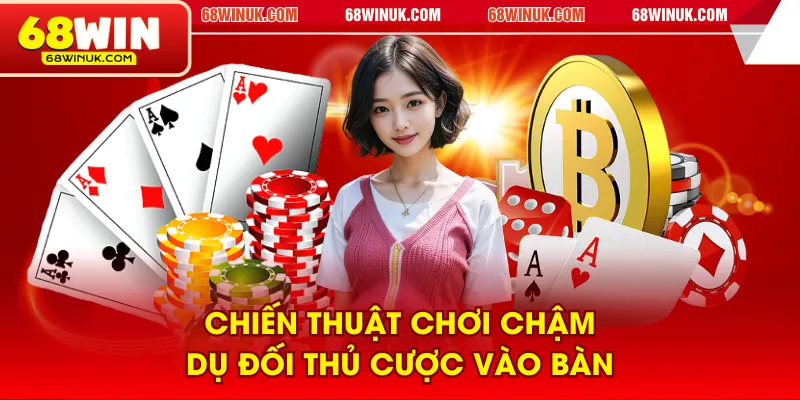 Chiến thuật chơi chậm dụ đối thủ cược vào bàn