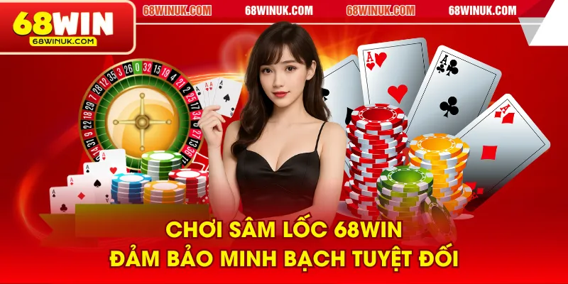 Chơi Sâm Lốc 68WIN đảm bảo minh bạch tuyệt đối