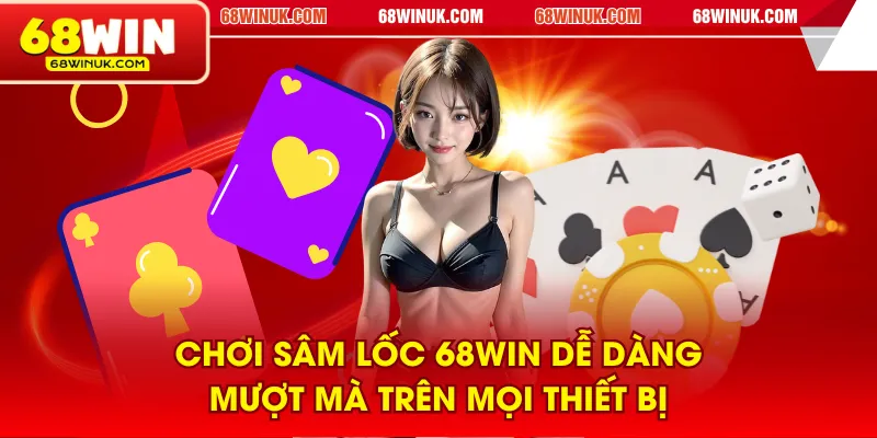 Chơi Sâm Lốc 68WIN dễ dàng, mượt mà trên mọi thiết bị