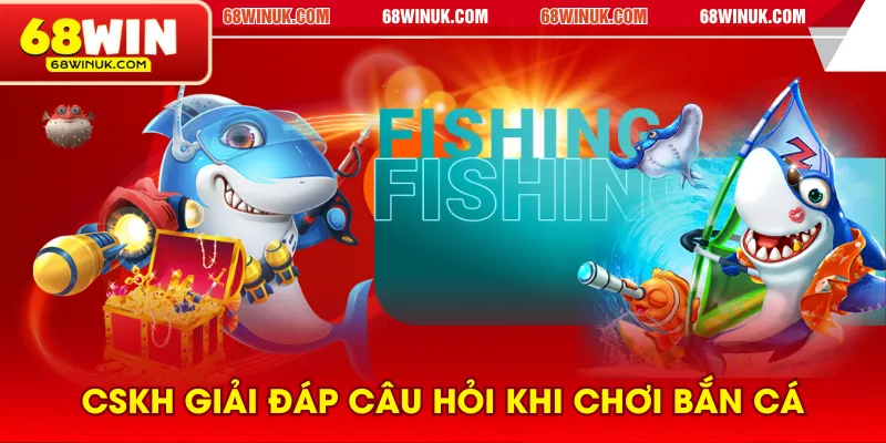 CSKH giải đáp câu hỏi khi chơi bắn cá