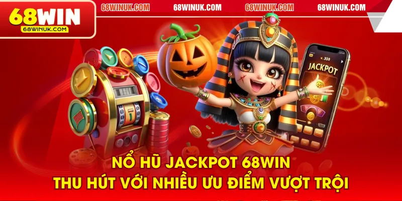 Nổ hũ Jackpot 68WIN thu hút với nhiều ưu điểm vượt trội