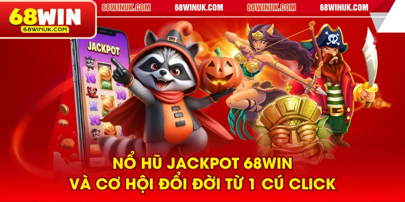 Nổ hũ Jackpot 68WIN và cơ hội đổi đời từ 1 cú click