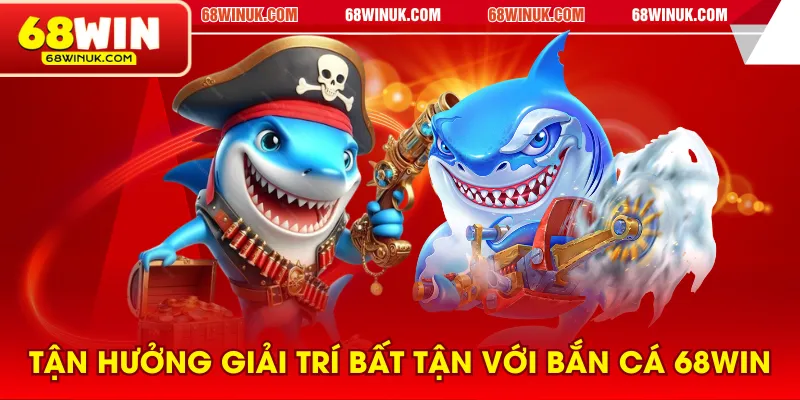 Tận hưởng giải trí bất tận với bắn cá 68WIN