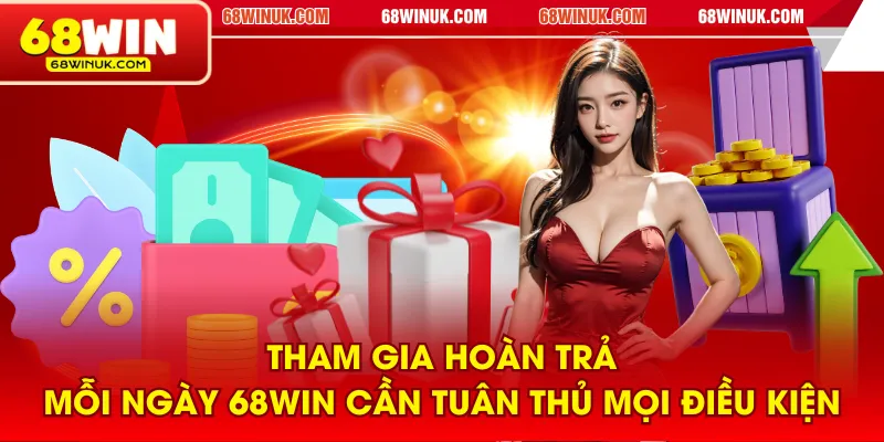 Tham gia hoàn trả mỗi ngày 68WIN cần tuân thủ mọi điều kiện