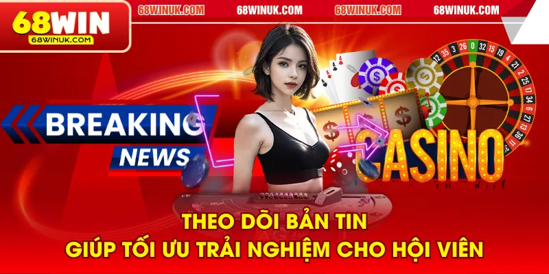 Theo dõi bản tin giúp tối ưu trải nghiệm cho hội viên
