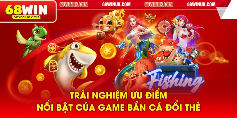Trải nghiệm ưu điểm nổi bật của game bắn cá đổi thẻ